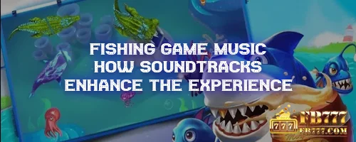 Fishing Game Music: How Soundtracks Enhance the Experience